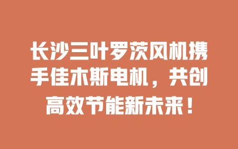長沙三葉羅茨風(fēng)機(jī)攜手佳木斯電機(jī)，共創(chuàng)高效節(jié)能新未來！ 一
