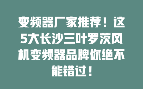 變頻器廠家推薦！這5大長沙三葉羅茨風(fēng)機(jī)變頻器品牌你絕不能錯(cuò)過！ 一