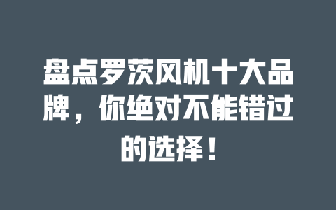 盤(pán)點(diǎn)羅茨風(fēng)機(jī)十大品牌，你絕對(duì)不能錯(cuò)過(guò)的選擇！ 一