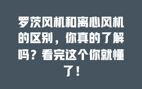 羅茨風(fēng)機和離心風(fēng)機的區(qū)別，你真的了解嗎？看完這個你就懂了！ 一