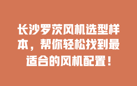 長(zhǎng)沙羅茨風(fēng)機(jī)選型樣本，幫你輕松找到最適合的風(fēng)機(jī)配置！ 一
