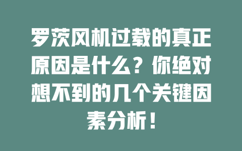 羅茨風(fēng)機(jī)過(guò)載的真正原因是什么？你絕對(duì)想不到的幾個(gè)關(guān)鍵因素分析！ 一