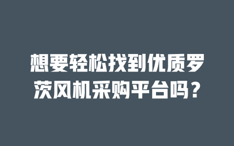 想要輕松找到優(yōu)質(zhì)羅茨風(fēng)機(jī)采購(gòu)平臺(tái)嗎？ 一