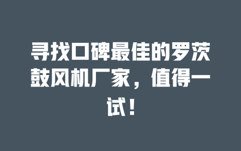 尋找口碑最佳的羅茨鼓風(fēng)機(jī)廠家，值得一試！ 一