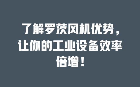了解羅茨風(fēng)機(jī)優(yōu)勢(shì)，讓你的工業(yè)設(shè)備效率倍增！ 一