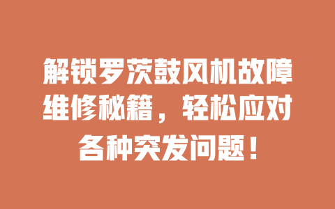 解鎖羅茨鼓風(fēng)機(jī)故障維修秘籍，輕松應(yīng)對(duì)各種突發(fā)問題！ 一