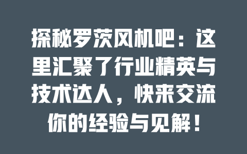 探秘羅茨風(fēng)機(jī)吧：這里匯聚了行業(yè)精英與技術(shù)達(dá)人，快來(lái)交流你的經(jīng)驗(yàn)與見(jiàn)解！ 一